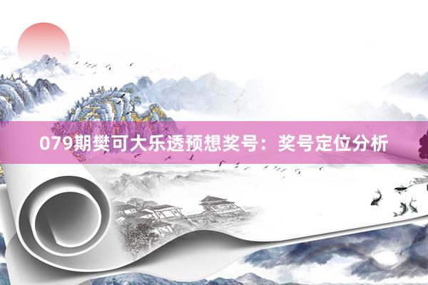 079期樊可大乐透预想奖号：奖号定位分析