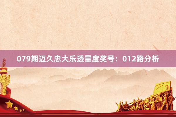 079期迈久忠大乐透量度奖号:012路分析