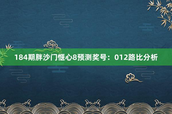 184期胖沙门惬心8预测奖号：012路比分析