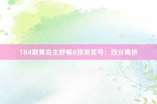 184期黄岛主舒畅8预测奖号：四分离析