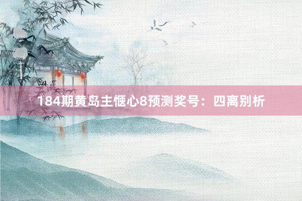 184期黄岛主惬心8预测奖号：四离别析