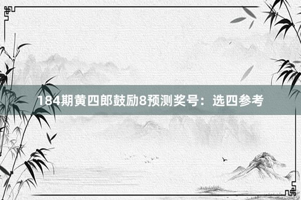 184期黄四郎鼓励8预测奖号：选四参考