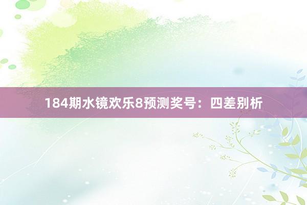 184期水镜欢乐8预测奖号：四差别析
