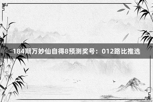 184期万妙仙自得8预测奖号：012路比推选