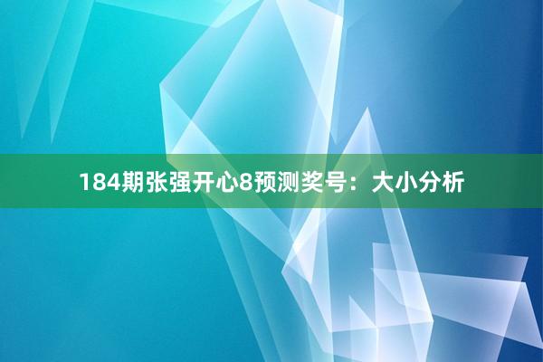 184期张强开心8预测奖号：大小分析