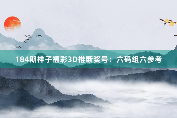 184期祥子福彩3D推断奖号：六码组六参考
