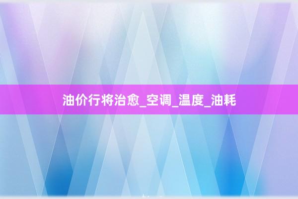 油价行将治愈_空调_温度_油耗