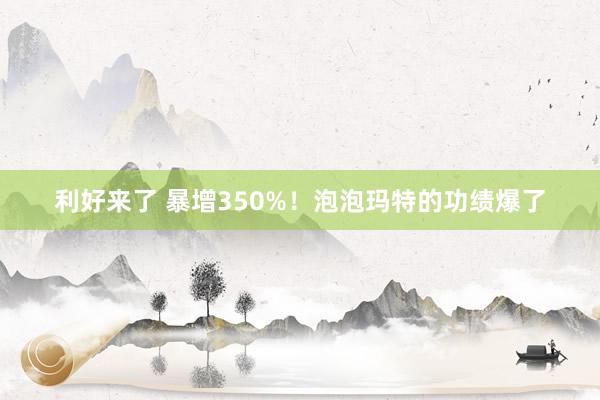利好来了 暴增350%！泡泡玛特的功绩爆了