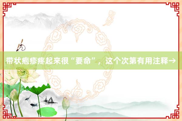 带状疱疹疼起来很“要命”，这个次第有用注释→