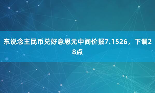 东说念主民币兑好意思元中间价报7.1526，下调28点