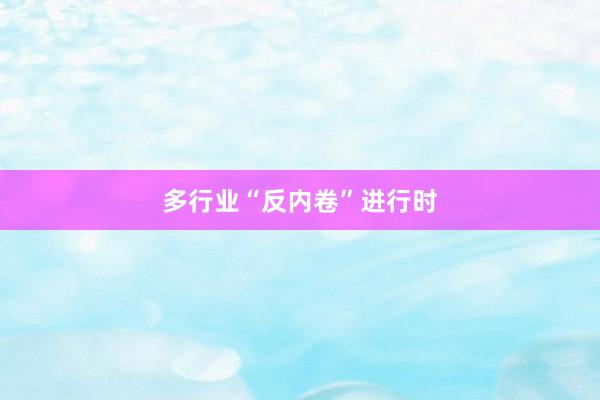 多行业“反内卷”进行时