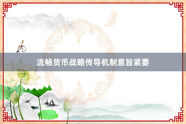 流畅货币战略传导机制意旨紧要
