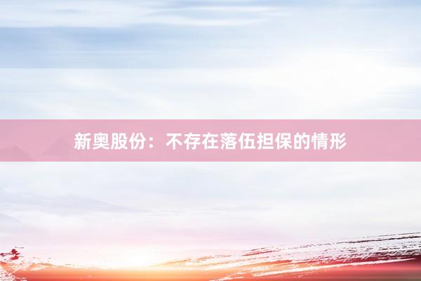 新奥股份：不存在落伍担保的情形
