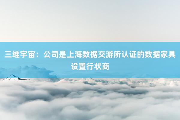 三维宇宙：公司是上海数据交游所认证的数据家具设置行状商