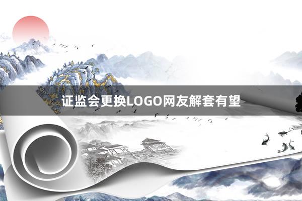 证监会更换LOGO网友解套有望