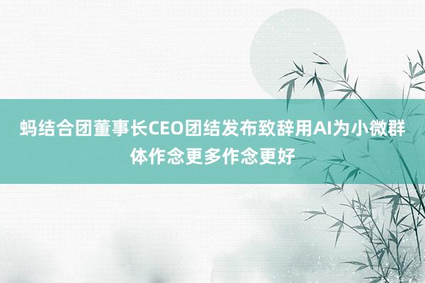 蚂结合团董事长CEO团结发布致辞用AI为小微群体作念更多作念更好