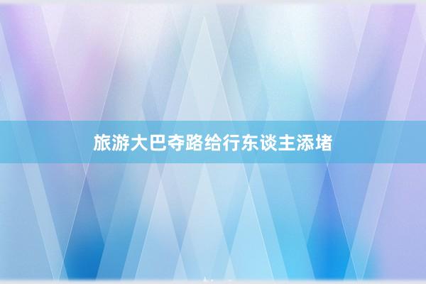 旅游大巴夺路给行东谈主添堵