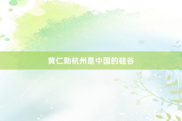 黄仁勋杭州是中国的硅谷