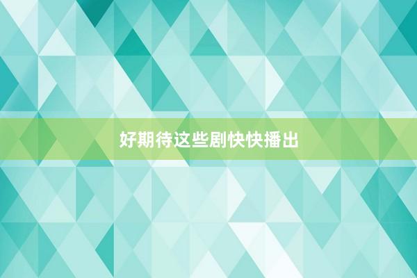 好期待这些剧快快播出