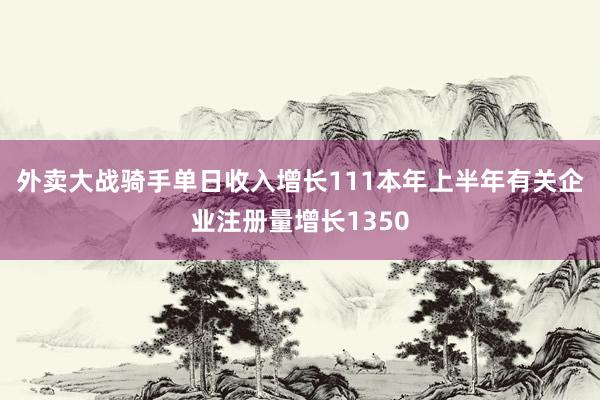 外卖大战骑手单日收入增长111本年上半年有关企业注册量增长1350