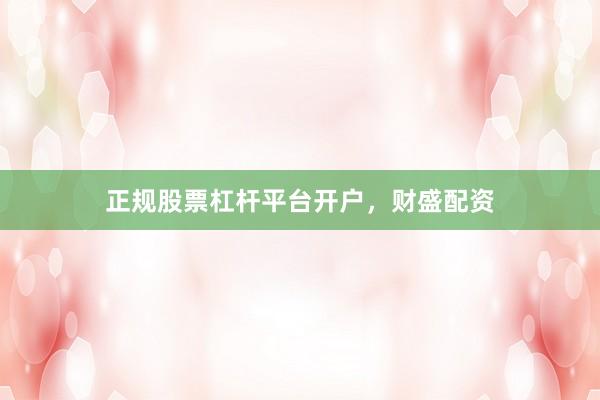 正规股票杠杆平台开户，财盛配资