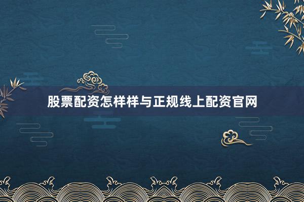 股票配资怎样样与正规线上配资官网