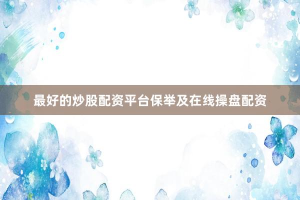 最好的炒股配资平台保举及在线操盘配资