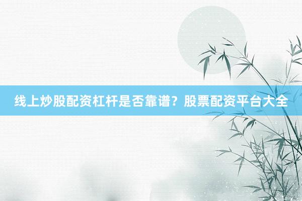线上炒股配资杠杆是否靠谱？股票配资平台大全