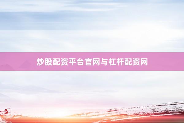 炒股配资平台官网与杠杆配资网