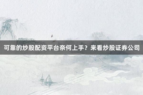 可靠的炒股配资平台奈何上手？来看炒股证券公司