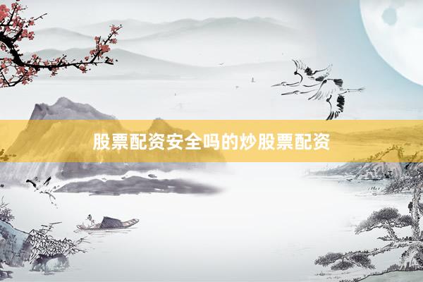 股票配资安全吗的炒股票配资