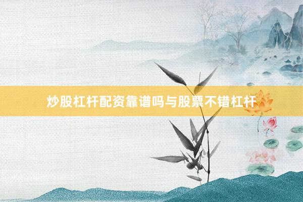 炒股杠杆配资靠谱吗与股票不错杠杆