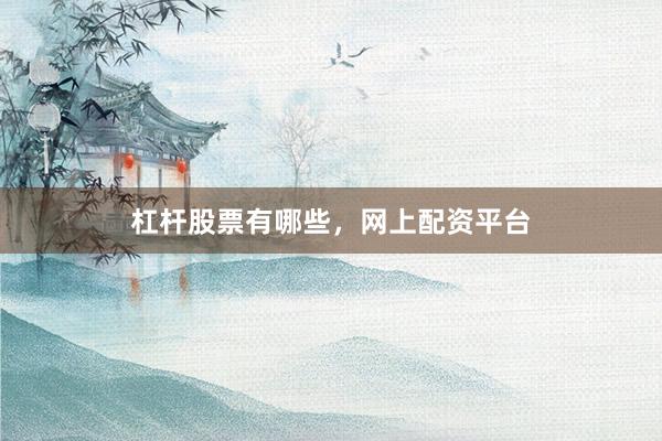 杠杆股票有哪些，网上配资平台