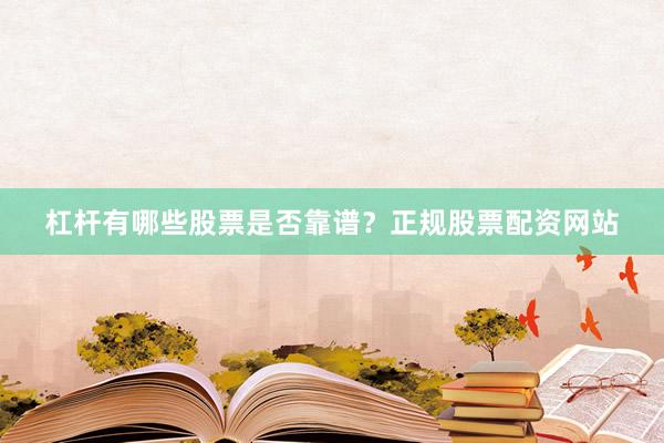杠杆有哪些股票是否靠谱？正规股票配资网站