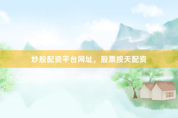 炒股配资平台网址，股票按天配资