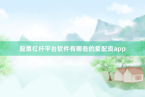 股票杠杆平台软件有哪些的爱配资app