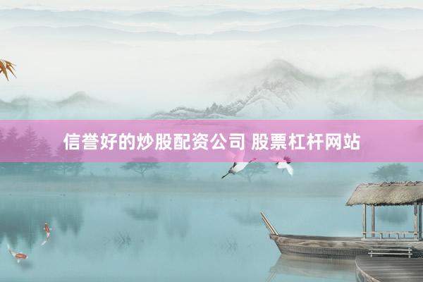 信誉好的炒股配资公司 股票杠杆网站