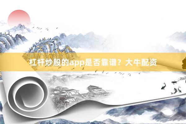 杠杆炒股的app是否靠谱？大牛配资