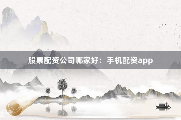 股票配资公司哪家好：手机配资app