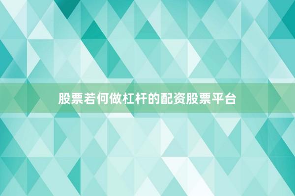 股票若何做杠杆的配资股票平台