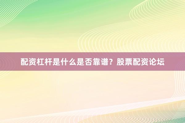配资杠杆是什么是否靠谱？股票配资论坛