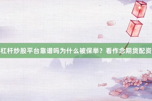 杠杆炒股平台靠谱吗为什么被保举？看作念期货配资