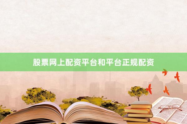 股票网上配资平台和平台正规配资