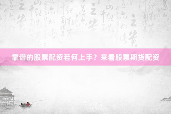 靠谱的股票配资若何上手？来看股票期货配资