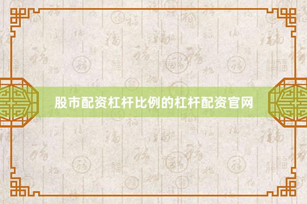 股市配资杠杆比例的杠杆配资官网