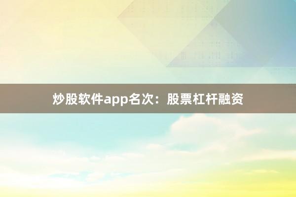 炒股软件app名次：股票杠杆融资