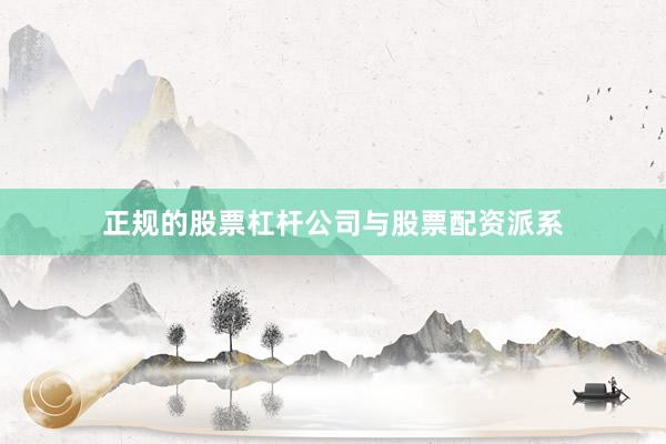 正规的股票杠杆公司与股票配资派系
