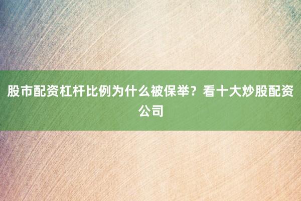 股市配资杠杆比例为什么被保举？看十大炒股配资公司