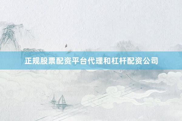 正规股票配资平台代理和杠杆配资公司