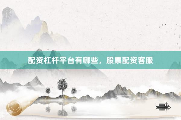 配资杠杆平台有哪些，股票配资客服